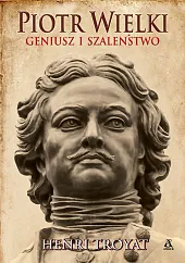 Piotr Wielki. Geniusz i szaleństwoHenri Troyat