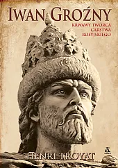 Iwan Groźny. Krwawy twórca Carstwa RosyjskiegoHenri Troyat