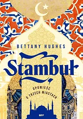 Stambuł. Opowieść o trzech miastachBettany Hughes