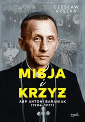 Misja i krzyż Abp Antoni Baraniak,Czesław Ryszka Misja i krzyż Abp Antoni Baraniak,Czesław Ryszka