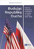 Budując Republikę Ducha. Historia Programu Fulbrighta w Polsce w latach 1945-2020 Budując Republikę Ducha. Historia Programu Fulbrighta w Polsce w latach 1945-2020