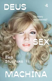 Deus sex machina Czy roboty nas,Ewa Stusińska