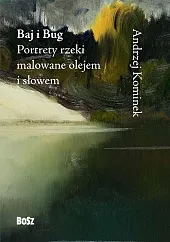 Baj i Bug. Portrety rzeki malowane olejem i słowem Baj i Bug. Portrety rzeki malowane olejem i słowem