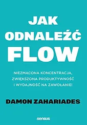 Jak odnaleźć FLOW. Niezmącona koncentracja, zwiększona,Damon Zahariades Jak odnaleźć FLOW. Niezmącona koncentracja, zwiększona,Damon Zahariades