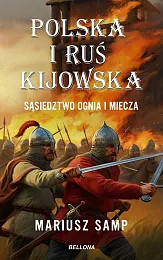 Polska i Ruś Kijowska. Sąsiedztwo ognia,Mariusz Samp