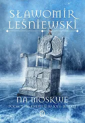 Na Moskwę. Polacy na Kremlu w,Sławomir Leśniewski Na Moskwę. Polacy na Kremlu w,Sławomir Leśniewski