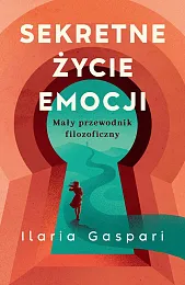 Sekretne życie emocji Mały przewodnik filozoficznyIlaria Gaspari Sekretne życie emocji Mały przewodnik filozoficznyIlaria Gaspari