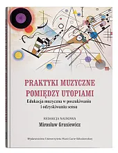 Praktyki muzyczne pomiędzy utopiami. Edukacja muzyczna,Mirosław Grusiewicz