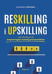 Reskilling i upskilling. Jak skutecznie wspomagać,Agnieszka Ciećwierz