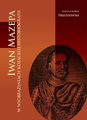 Iwan Mazepa w wyobrażeniach kozackiej historiografiiMariusz Drozdowski