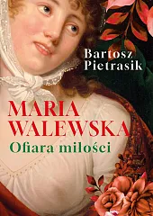 Maria Walewska. Ofiara miłościBartosz Pietrasik