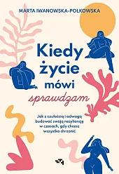 Kiedy życie mówi sprawdzam Jak z czułością i odwagą budować swoją rezyliencję w czasach, gdy chcesz Kiedy życie mówi sprawdzam Jak z czułością i odwagą budować swoją rezyliencję w czasach, gdy chcesz