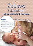 Zabawy z dzieckiem od narodzin do 12 miesiąca. Poradnik dla rodziców Zabawy z dzieckiem od narodzin do 12 miesiąca. Poradnik dla rodziców