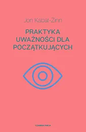 Praktyka uważności dla początkującychJon Kabat-Zinn Praktyka uważności dla początkującychJon Kabat-Zinn