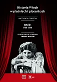 Historia Włoch w pieśniach i piosenkach. Antologia tekstów. Część I 1796-1918 Historia Włoch w pieśniach i piosenkach. Antologia tekstów. Część I 1796-1918