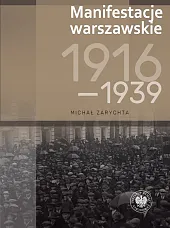 Manifestacje warszawskie 1916-1939Michał Zarychta Manifestacje warszawskie 1916-1939Michał Zarychta