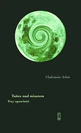 Tańce nad miastem. Trzy opowieściUładzimier Arłou Tańce nad miastem. Trzy opowieściUładzimier Arłou