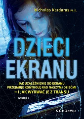 DZIECI EKRANU. Jak uzależnienie od ekranu przejmuje kontrolę nad naszymi dziećmi - i jak wyrwać je z DZIECI EKRANU. Jak uzależnienie od ekranu przejmuje kontrolę nad naszymi dziećmi - i jak wyrwać je z