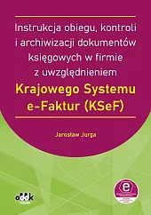 Instrukcja obiegu, kontroli i archiwizacji dokumentów księgowych w firmie z uwzględnieniem Krajowego Systemu e-Faktur (KSeF) (z suplementem elektronicznym) Instrukcja obiegu, kontroli i archiwizacji dokumentów księgowych w firmie z uwzględnieniem Krajowego Systemu e-Faktur (KSeF) (z suplementem elektronicznym)