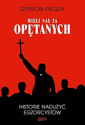 "Mieli nas za opętanych". Historie nadużyć,Szymon Piegza