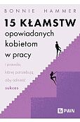 15 kłamstw opowiadanych kobietom w pracy i prawda, której potrzebują, aby odnieść sukces
