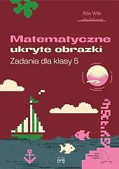 Matematyczne ukryte obrazki Zadania dla klasy,Rita Wilk