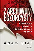 Z archiwum egzorcysty Prawdziwe historie demonicznych opętań