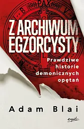 Z archiwum egzorcysty Prawdziwe historie demonicznych,Adam Blai