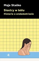 Siostry w bólu Historie o endometriozieMaja Staśko