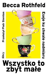 Wszystko to zbyt małe Eseje ku,Becca Rothfeld Wszystko to zbyt małe Eseje ku,Becca Rothfeld