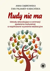 Nudy nie ma. Metody aktywizujące w animacji społeczno-kulturalnej a współczesne wyzwania edukacyjne Nudy nie ma. Metody aktywizujące w animacji społeczno-kulturalnej a współczesne wyzwania edukacyjne