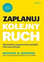 Zaplanuj kolejny ruch. Niezbędne uzupełnienie książki "Pierwsze 90 dni" Zaplanuj kolejny ruch. Niezbędne uzupełnienie książki "Pierwsze 90 dni"