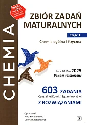 Zbiór zadań maturalnych. Część 1. Chemia ogólna i fizyczna. Lata 2010-2025. Poziom rozszerzony 603 zadań CKE z rozwiązaniami Zbiór zadań maturalnych. Część 1. Chemia ogólna i fizyczna. Lata 2010-2025. Poziom rozszerzony 603 zadań CKE z rozwiązaniami
