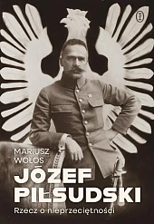 Józef Piłsudski. Rzecz o nieprzeciętności Józef Piłsudski. Rzecz o nieprzeciętności