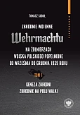 Zbrodnie wojenne Wehrmachtu na żołnierzach Wojska Polskiego popełnione od września do grudnia 1939 r Tom 1