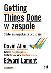 Getting Things Done w zespole. Skuteczna,David Allen Getting Things Done w zespole. Skuteczna,David Allen
