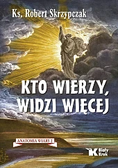 Kto wierzy, widzi więcej. Anatomia wiary,Robert Skrzypczak