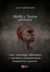 Myślę o Twoim portrecie. Listy Antoniego Michalaka i Jarosława Iwaszkiewicza. Świadectwa i portrety Myślę o Twoim portrecie. Listy Antoniego Michalaka i Jarosława Iwaszkiewicza. Świadectwa i portrety