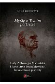 Myślę o Twoim portrecie. Listy Antoniego Michalaka i Jarosława Iwaszkiewicza. Świadectwa i portrety