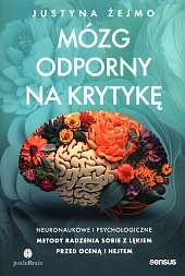 Mózg odporny na krytykę. Neuronaukowe i,Justyna Żejmo Mózg odporny na krytykę. Neuronaukowe i,Justyna Żejmo