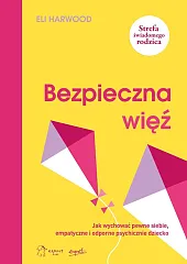 Bezpieczna więź Jak wychować pewne siebie empatyczne i odporne psychicznie dziecko