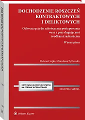 Dochodzenie roszczeń kontraktowych i deliktowych. Od wszczęcia do zakończenia postępowania wraz z przysługującymi środkami zaskarżenia. Wzory pism