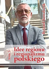 Idee regionu i regionalizmu polskiego, t.,Ryszard Kowalczyk