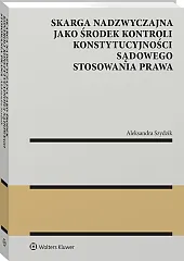Skarga nadzwyczajna jako środek kontroli konstytucyjności sądowego stosowania prawa [PRZEDSPRZEDAŻ]