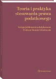 Teoria i praktyka stosowania prawa podatkowego. Księga jubileuszowa dedykowana Profesor Hannie Litwińczuk