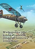 Wielkopolska jako kolebka i macierz polskiego lotnictwa wojskowego