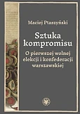 Sztuka kompromisu. O pierwszej wolnej elekcji i konfederacji warszawskiej