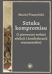 Sztuka kompromisu. O pierwszej wolnej elekcji,Maciej Ptaszyński