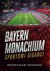 Bayern Monachium. Sportowi giganciPrzemysław Pozowski