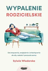 Wypalenie rodzicielskie. Od zmęczenia, zwątpienia i,Sylwia Włodarska